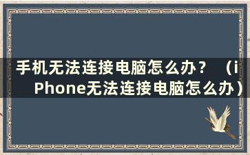 手机无法连接电脑怎么办？ （iPhone无法连接电脑怎么办）